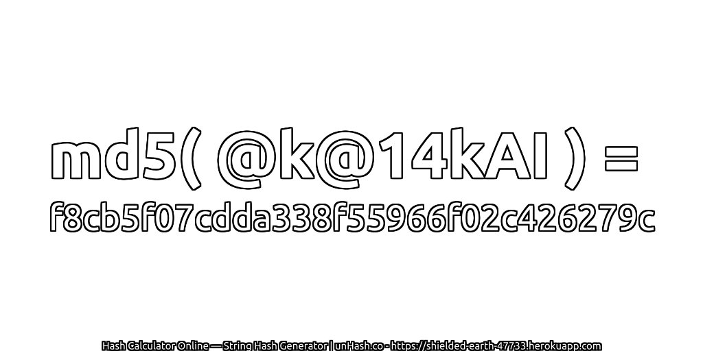 md5( @k@14kAI ) = f8cb5f07cdda338f55966f02c426279c | unHash.co