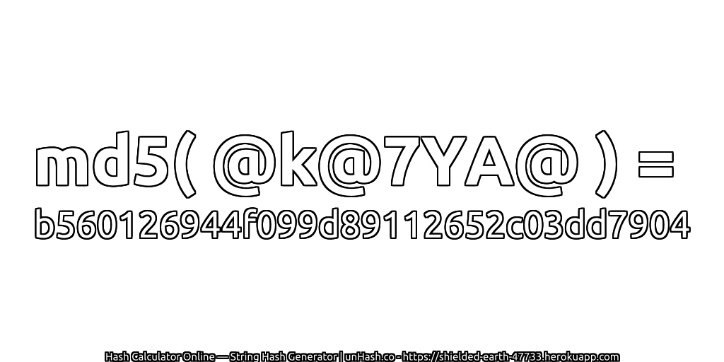 md5( @k@7YA@ ) = b560126944f099d89112652c03dd7904 | unHash.co