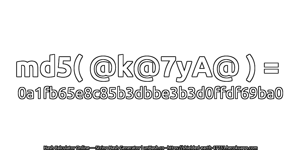 md5( @k@7yA@ ) = 0a1fb65e8c85b3dbbe3b3d0ffdf69ba0 | unHash.co