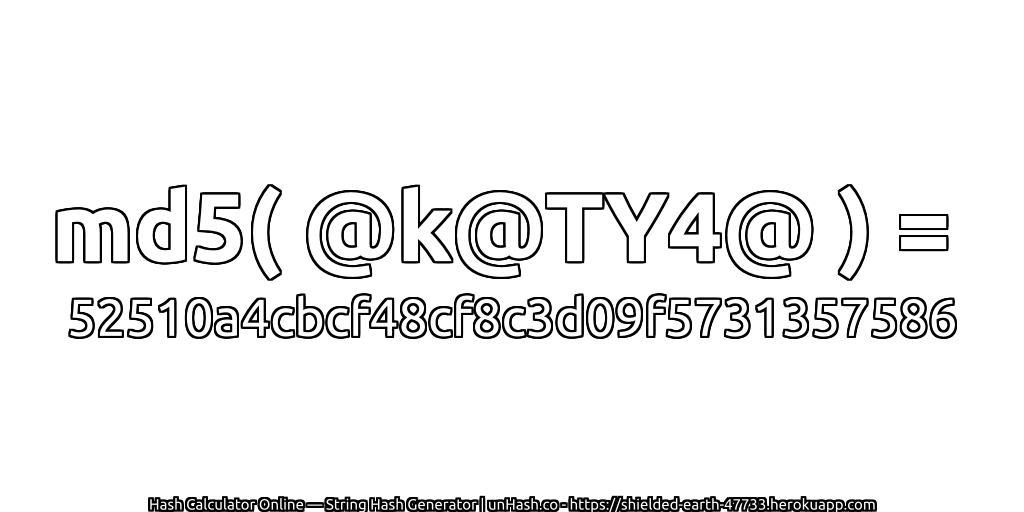 md5( @k@TY4@ ) = 52510a4cbcf48cf8c3d09f5731357586 | unHash.co