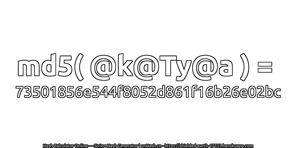 md5( @k@Ty@a ) = 73501856e544f8052d861f16b26e02bc | unHash.co
