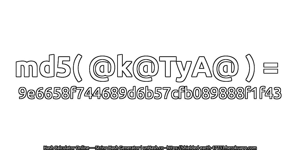 md5( @k@TyA@ ) = 9e6658f744689d6b57cfb089888f1f43 | unHash.co
