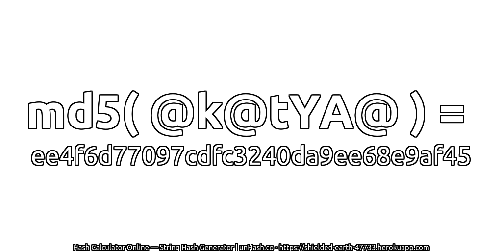 md5( @k@tYA@ ) = ee4f6d77097cdfc3240da9ee68e9af45 | unHash.co