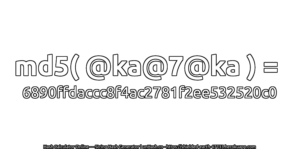 md5( @ka@7@ka ) = 6890ffdaccc8f4ac2781f2ee532520c0 | unHash.co