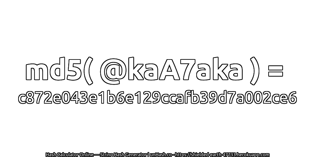 md5( @kaA7aka ) = c872e043e1b6e129ccafb39d7a002ce6 | unHash.co