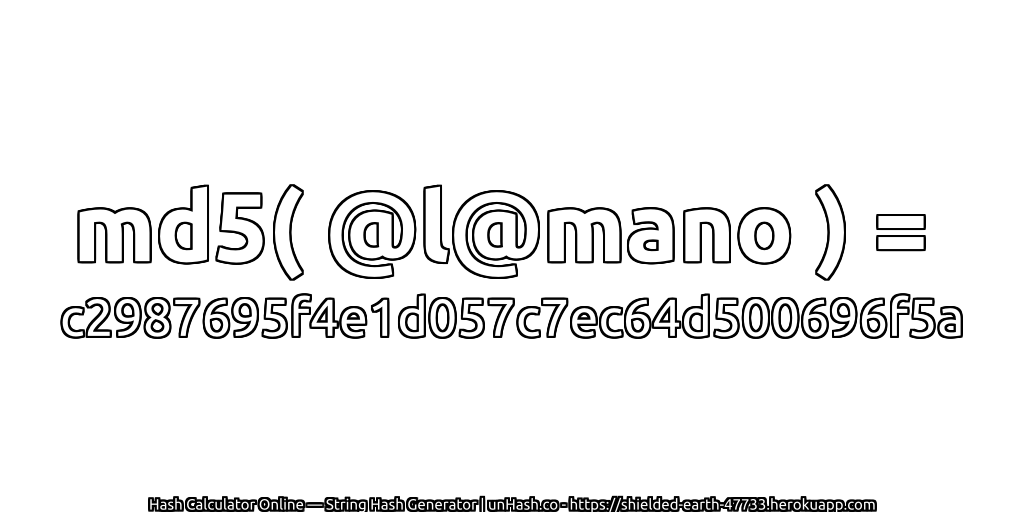 md5( @l@mano ) = c2987695f4e1d057c7ec64d500696f5a | unHash.co