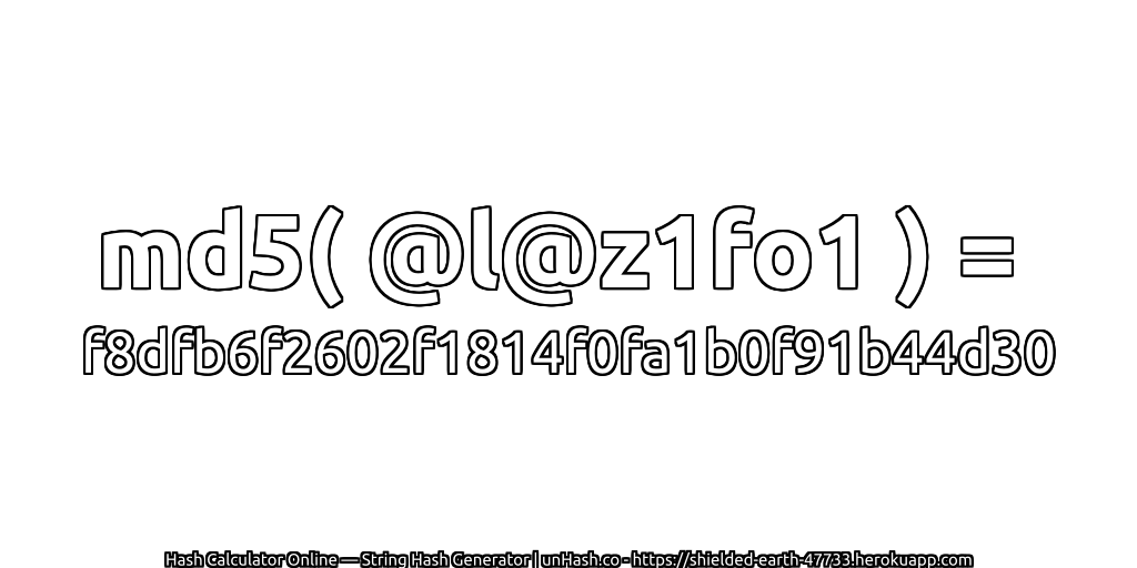 md5( @l@z1fo1 ) = f8dfb6f2602f1814f0fa1b0f91b44d30 | unHash.co