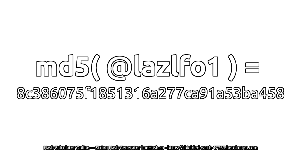 md5( @lazlfo1 ) = 8c386075f1851316a277ca91a53ba458 | unHash.co