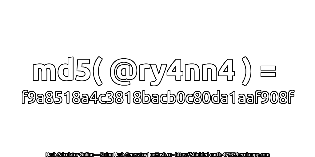 md5( @ry4nn4 ) = f9a8518a4c3818bacb0c80da1aaf908f | unHash.co