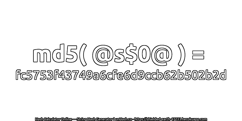 md5( @s$0@ ) = fc5753f43749a6cfe6d9ccb62b502b2d | unHash.co