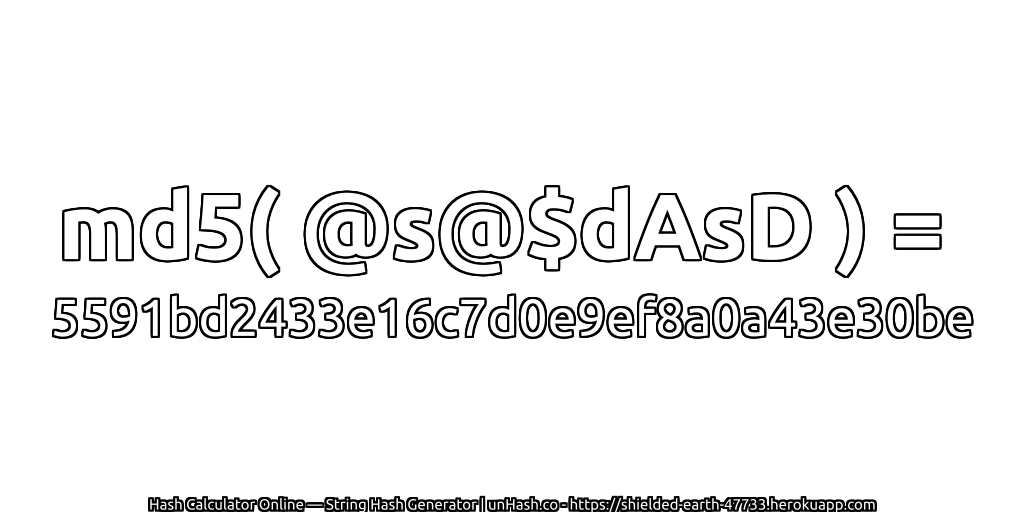 md5( @s@$dAsD ) = 5591bd2433e16c7d0e9ef8a0a43e30be | unHash.co