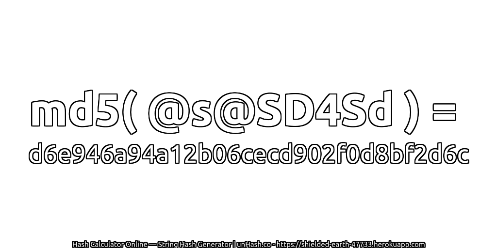 md5( @s@SD4Sd ) = d6e946a94a12b06cecd902f0d8bf2d6c | unHash.co