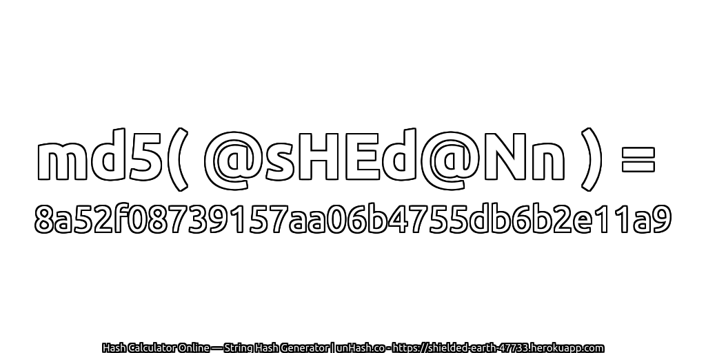 md5( @sHEd@Nn ) = 8a52f08739157aa06b4755db6b2e11a9 | unHash.co
