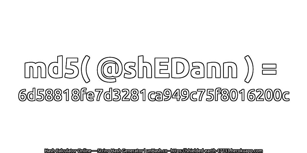 md5( @shEDann ) = 6d58818fe7d3281ca949c75f8016200c | unHash.co