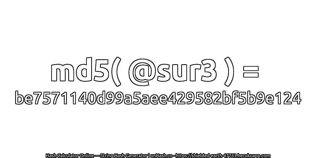 md5( @sur3 ) = be7571140d99a5aee429582bf5b9e124 | unHash.co
