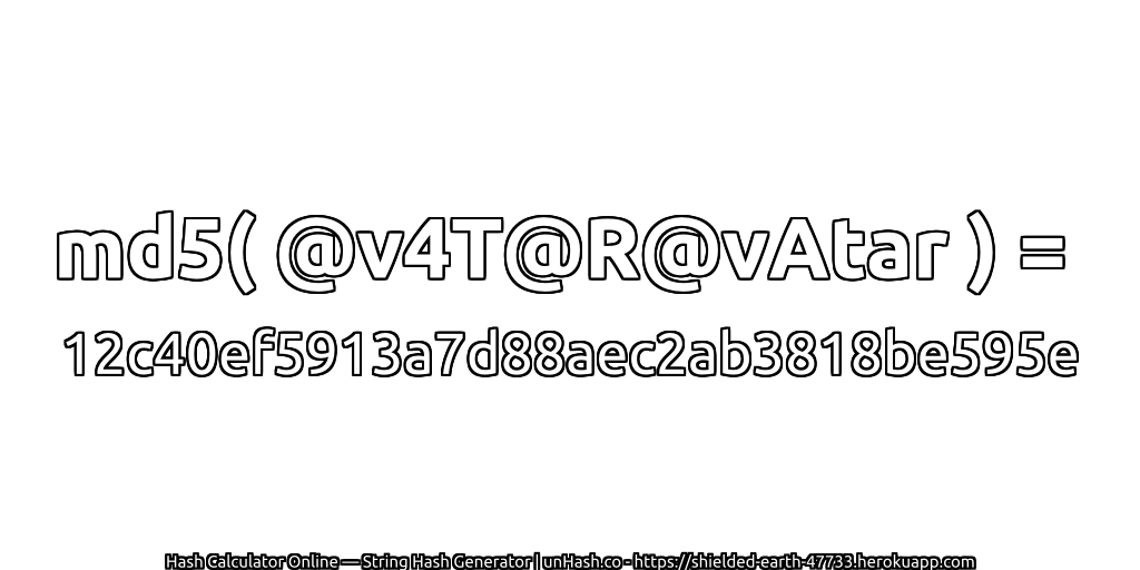 md5( @v4T@R@vAtar ) = 12c40ef5913a7d88aec2ab3818be595e | unHash.co