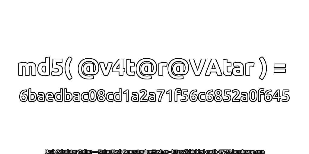 md5( @v4t@r@VAtar ) = 6baedbac08cd1a2a71f56c6852a0f645 | unHash.co
