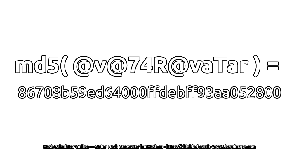 md5( @v@74R@vaTar ) = 86708b59ed64000ffdebff93aa052800 | unHash.co
