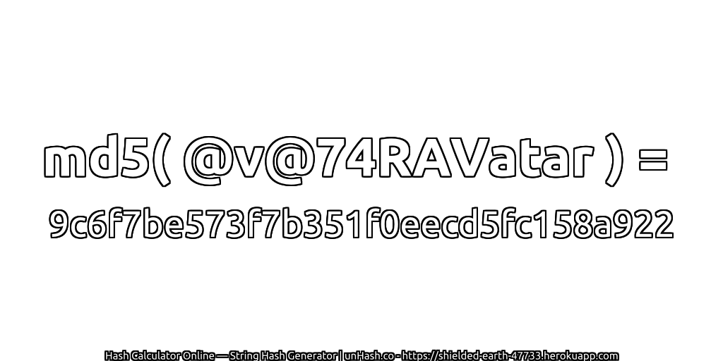 md5( @v@74RAVatar ) = 9c6f7be573f7b351f0eecd5fc158a922 | unHash.co