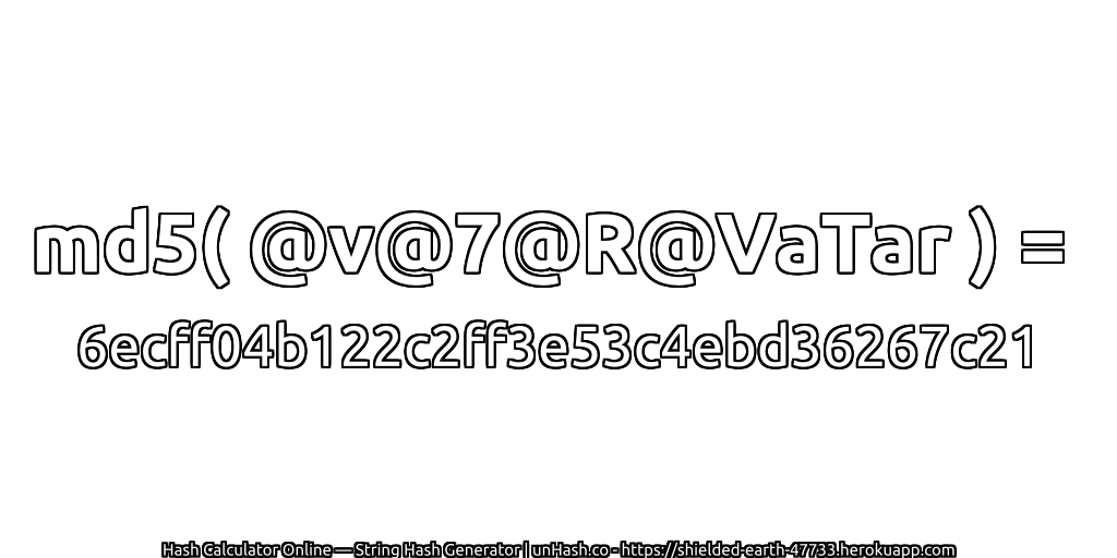 md5( @v@7@R@VaTar ) = 6ecff04b122c2ff3e53c4ebd36267c21 | unHash.co