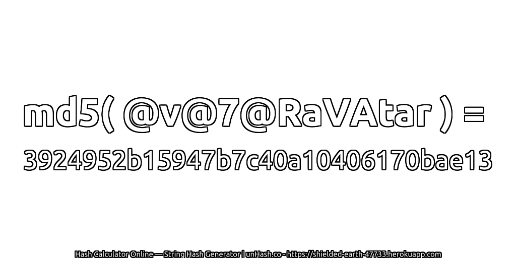 md5( @v@7@RaVAtar ) = 3924952b15947b7c40a10406170bae13 | unHash.co