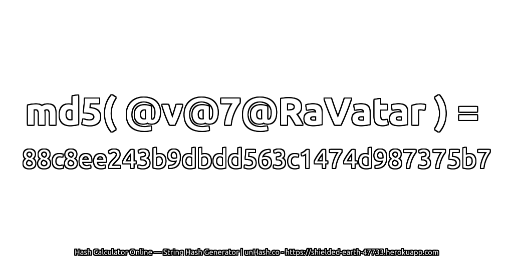 md5( @v@7@RaVatar ) = 88c8ee243b9dbdd563c1474d987375b7 | unHash.co
