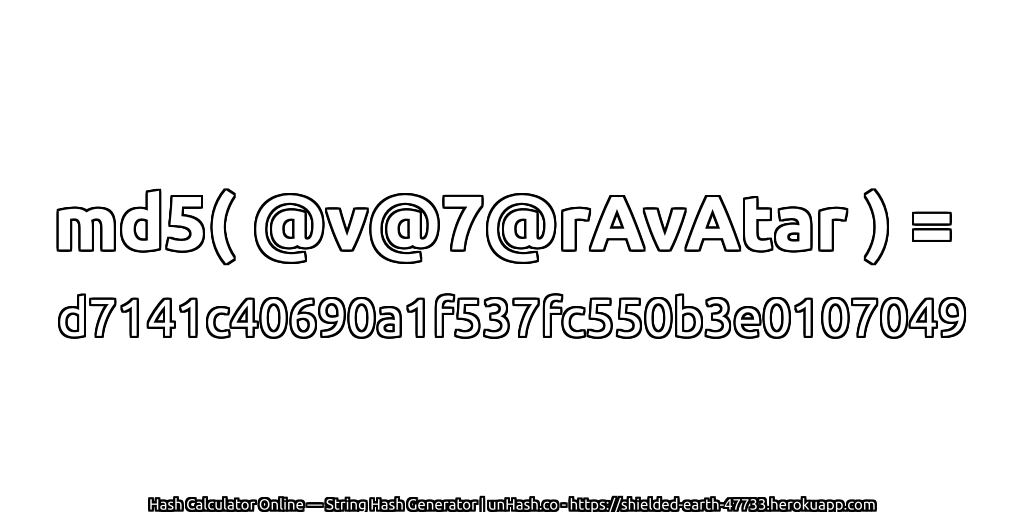 md5( @v@7@rAvAtar ) = d7141c40690a1f537fc550b3e0107049 | unHash.co