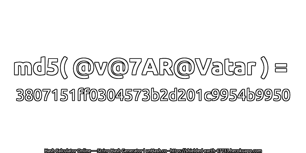 md5( @v@7AR@Vatar ) = 3807151ff0304573b2d201c9954b9950 | unHash.co