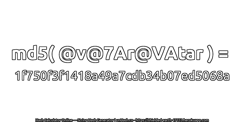 md5( @v@7Ar@VAtar ) = 1f750f3f1418a49a7cdb34b07ed5068a | unHash.co