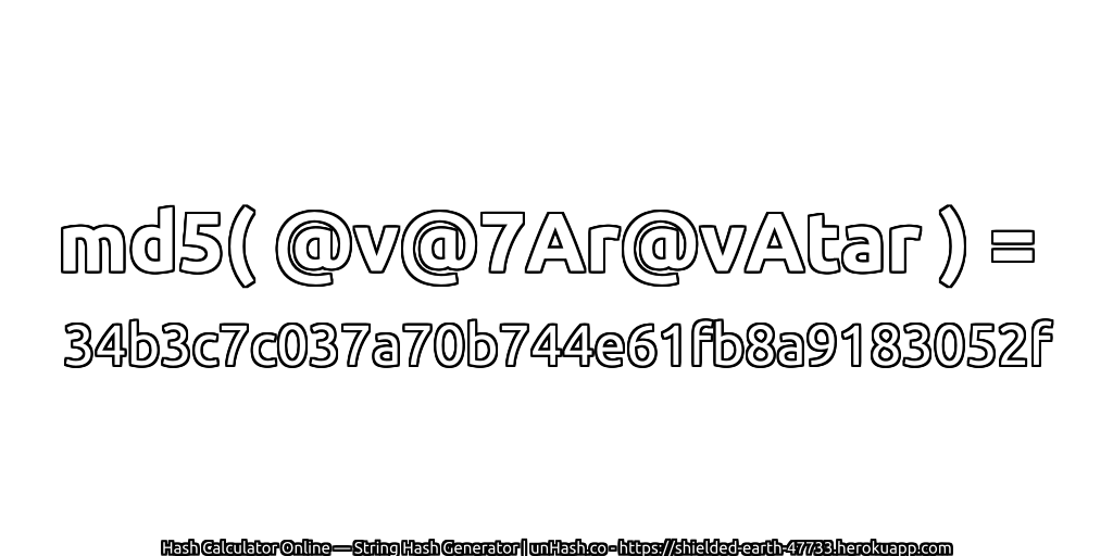 md5( @v@7Ar@vAtar ) = 34b3c7c037a70b744e61fb8a9183052f | unHash.co