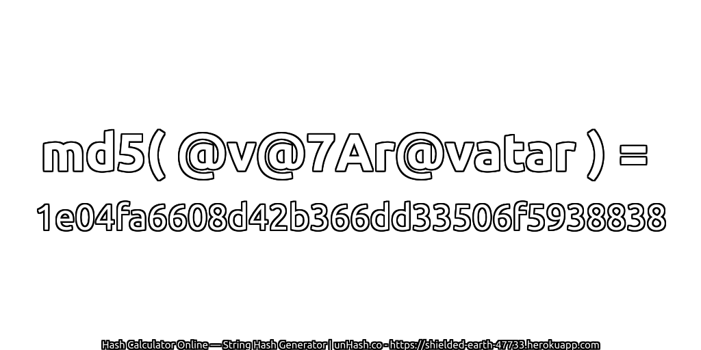 md5( @v@7Ar@vatar ) = 1e04fa6608d42b366dd33506f5938838 | unHash.co