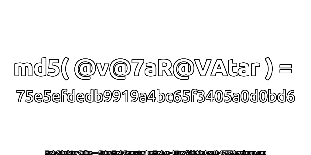 md5( @v@7aR@VAtar ) = 75e5efdedb9919a4bc65f3405a0d0bd6 | unHash.co