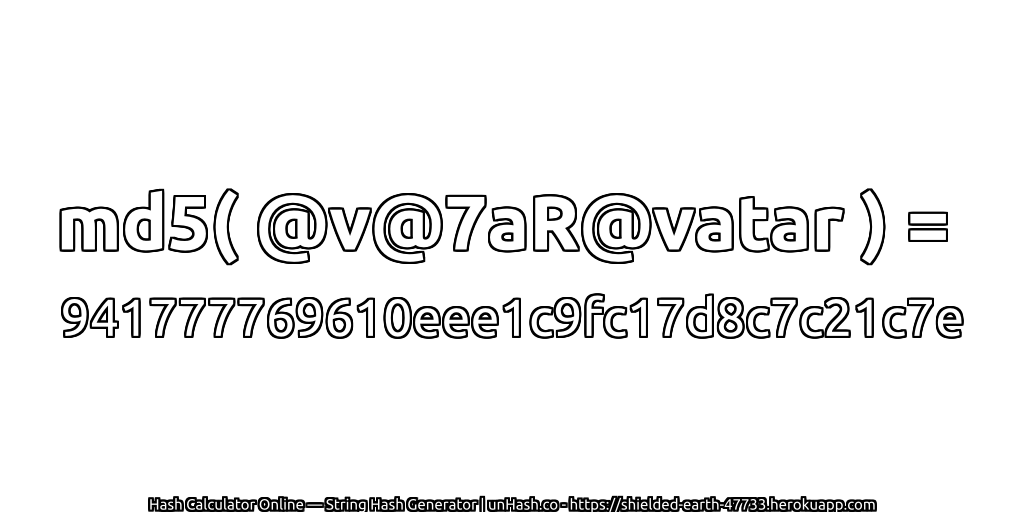 md5( @v@7aR@vatar ) = 941777769610eee1c9fc17d8c7c21c7e | unHash.co