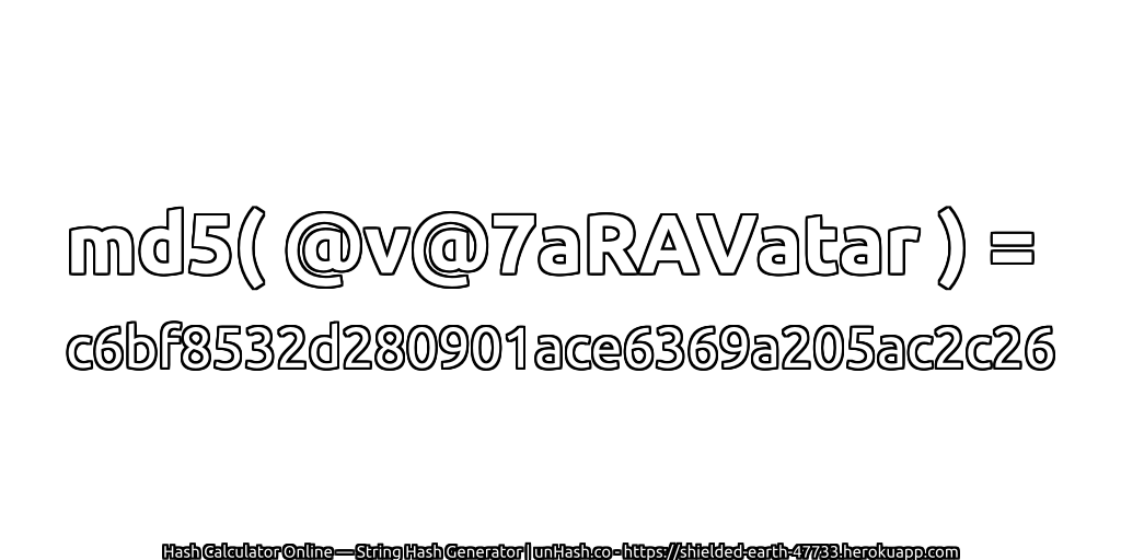 md5( @v@7aRAVatar ) = c6bf8532d280901ace6369a205ac2c26 | unHash.co