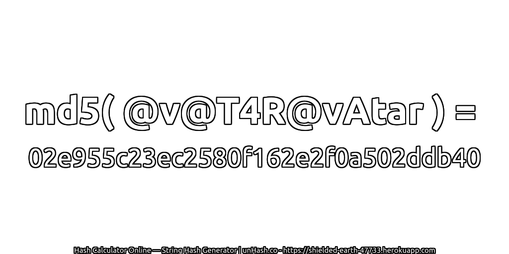 md5( @v@T4R@vAtar ) = 02e955c23ec2580f162e2f0a502ddb40 | unHash.co