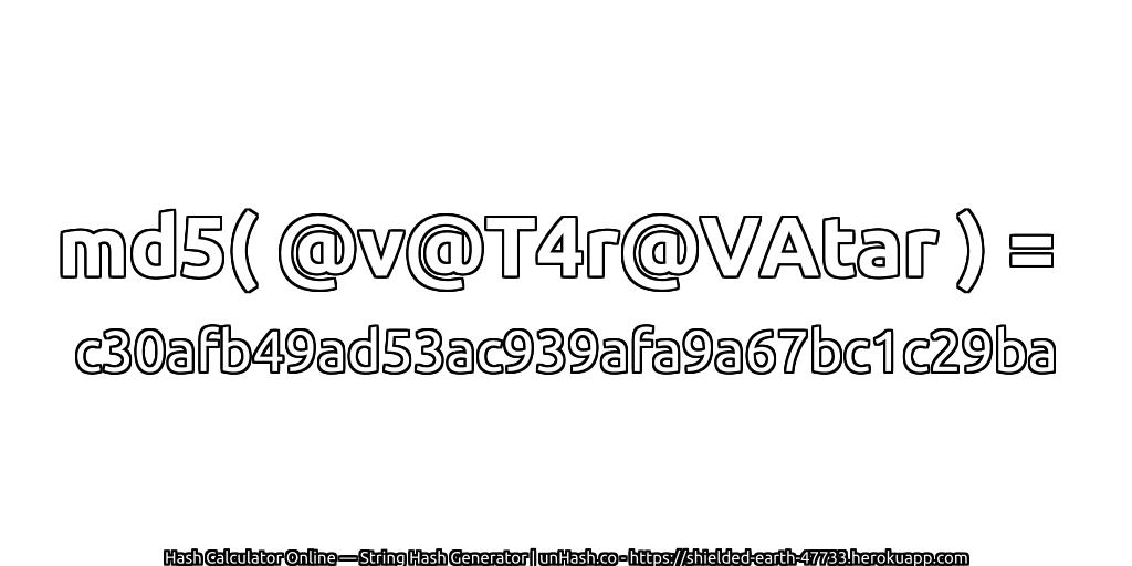 md5( @v@T4r@VAtar ) = c30afb49ad53ac939afa9a67bc1c29ba | unHash.co