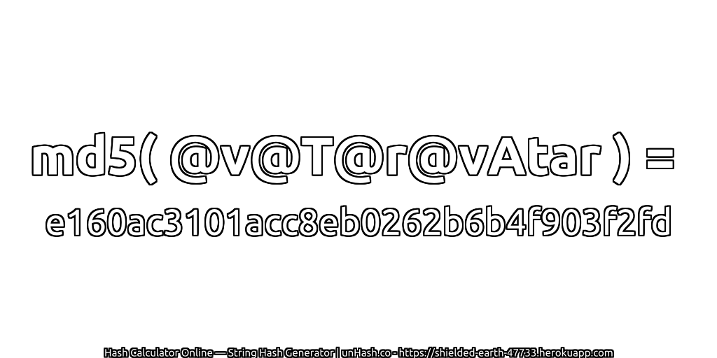 md5( @v@T@r@vAtar ) = e160ac3101acc8eb0262b6b4f903f2fd | unHash.co