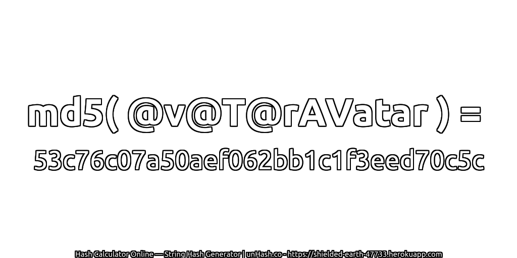 md5( @v@T@rAVatar ) = 53c76c07a50aef062bb1c1f3eed70c5c | unHash.co