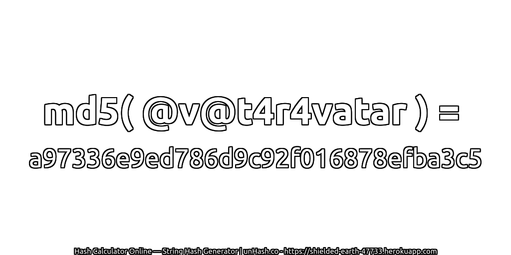 md5( @v@t4r4vatar ) = a97336e9ed786d9c92f016878efba3c5 | unHash.co