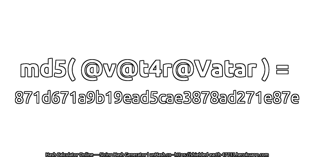 md5( @v@t4r@Vatar ) = 871d671a9b19ead5cae3878ad271e87e | unHash.co