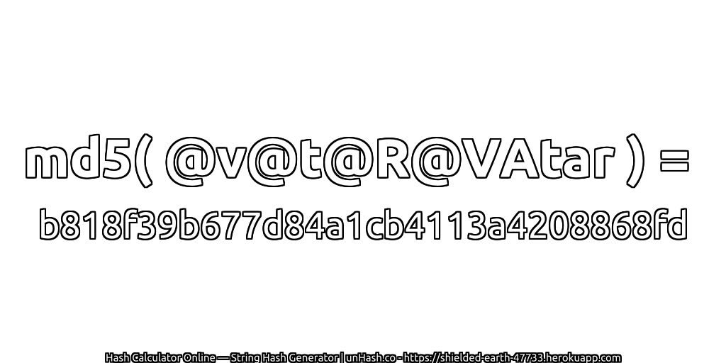 md5( @v@t@R@VAtar ) = b818f39b677d84a1cb4113a4208868fd | unHash.co