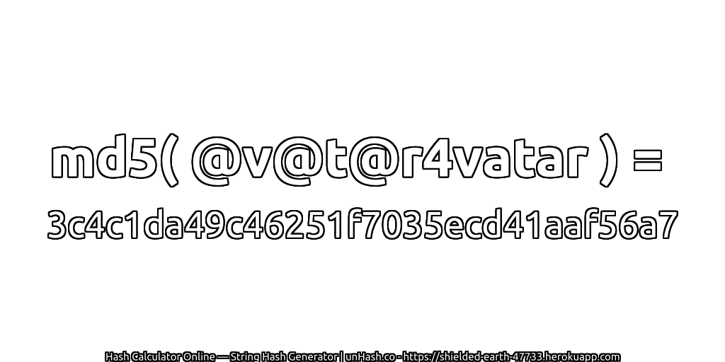 md5( @v@t@r4vatar ) = 3c4c1da49c46251f7035ecd41aaf56a7 | unHash.co