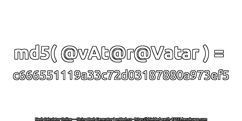 md5( @vAt@r@Vatar ) = c666551119a33c72d03187880a973ef5 | unHash.co