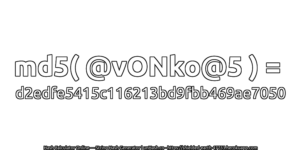 md5( @vONko@5 ) = d2edfe5415c116213bd9fbb469ae7050 | unHash.co