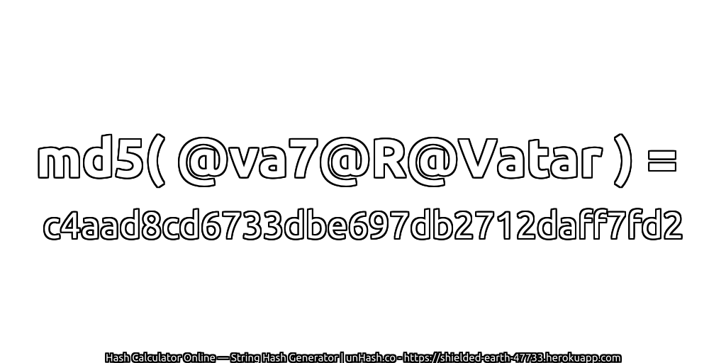 md5( @va7@R@Vatar ) = c4aad8cd6733dbe697db2712daff7fd2 | unHash.co