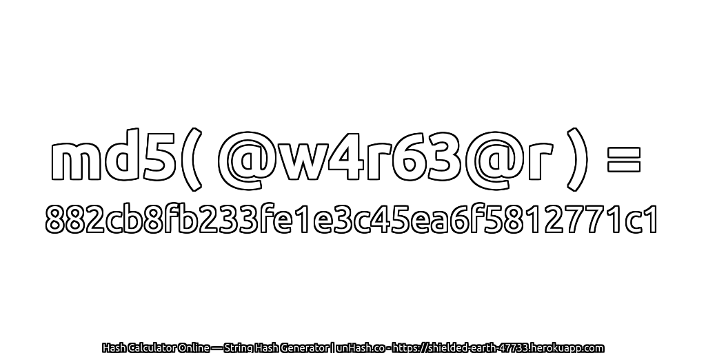 md5( @w4r63@r ) = 882cb8fb233fe1e3c45ea6f5812771c1 | unHash.co