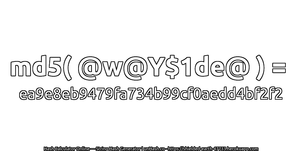 md5( @w@Y$1de@ ) = ea9e8eb9479fa734b99cf0aedd4bf2f2 | unHash.co