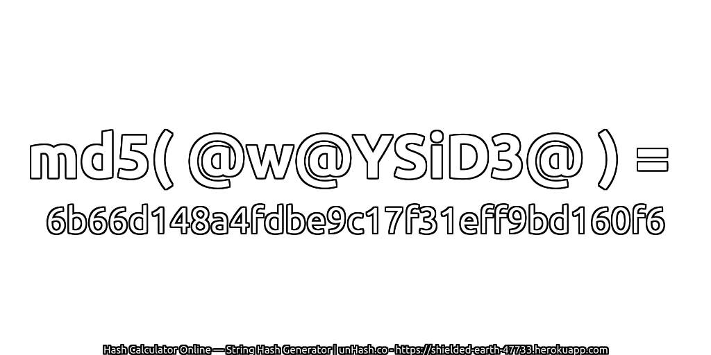 md5( @w@YSiD3@ ) = 6b66d148a4fdbe9c17f31eff9bd160f6 | unHash.co
