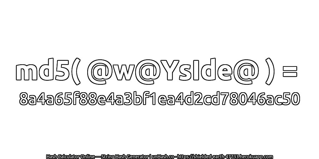md5( @w@YsIde@ ) = 8a4a65f88e4a3bf1ea4d2cd78046ac50 | unHash.co