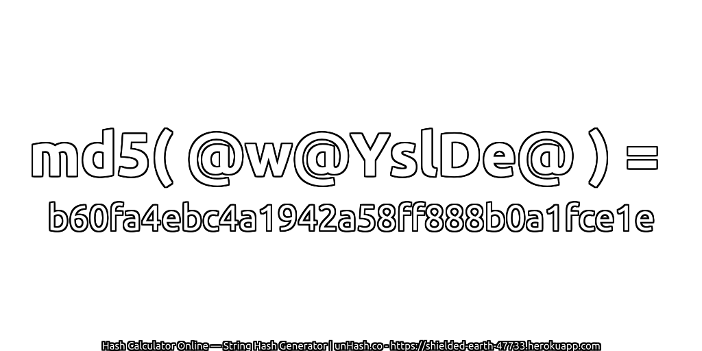 md5( @w@YslDe@ ) = b60fa4ebc4a1942a58ff888b0a1fce1e | unHash.co